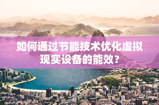 如何通过节能技术优化虚拟现实设备的能效？