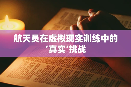航天员在虚拟现实训练中的‘真实’挑战