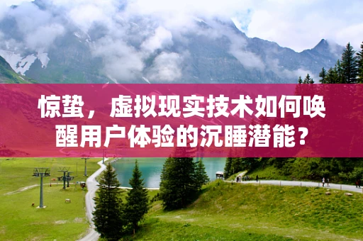 惊蛰，虚拟现实技术如何唤醒用户体验的沉睡潜能？