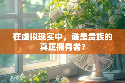 在虚拟现实中，谁是贵族的真正拥有者？