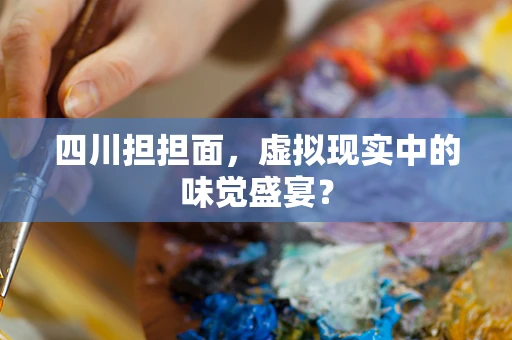 四川担担面，虚拟现实中的味觉盛宴？