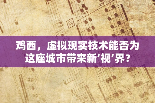 鸡西，虚拟现实技术能否为这座城市带来新‘视’界？