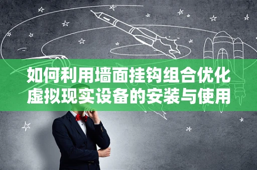 如何利用墙面挂钩组合优化虚拟现实设备的安装与使用体验？
