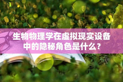 生物物理学在虚拟现实设备中的隐秘角色是什么？