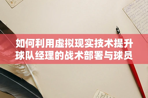 如何利用虚拟现实技术提升球队经理的战术部署与球员训练？