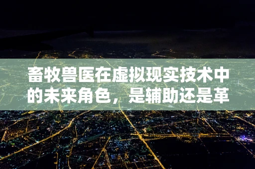 畜牧兽医在虚拟现实技术中的未来角色，是辅助还是革命？