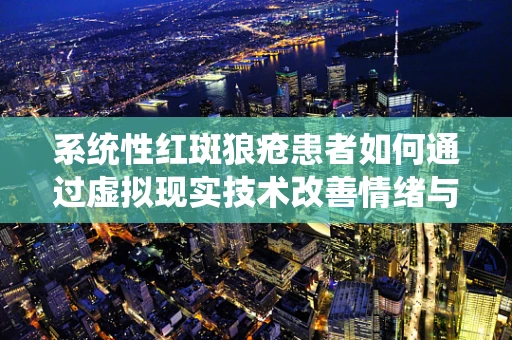 系统性红斑狼疮患者如何通过虚拟现实技术改善情绪与生活质量？