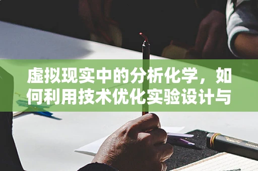 虚拟现实中的分析化学，如何利用技术优化实验设计与数据分析？