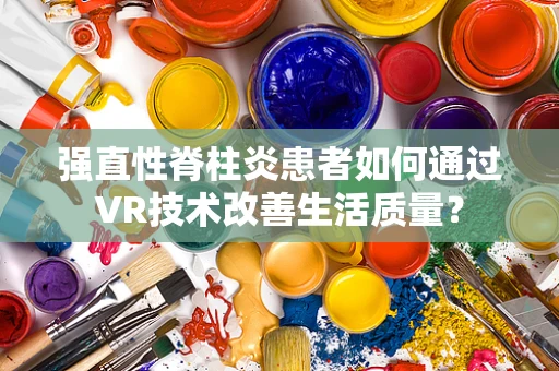 强直性脊柱炎患者如何通过VR技术改善生活质量？