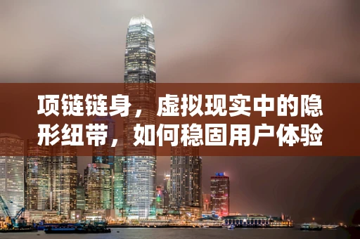 项链链身，虚拟现实中的隐形纽带，如何稳固用户体验？