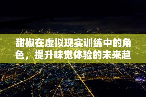 甜椒在虚拟现实训练中的角色，提升味觉体验的未来趋势？