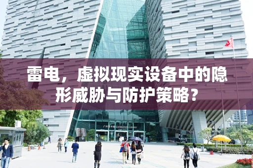 雷电，虚拟现实设备中的隐形威胁与防护策略？