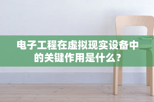 电子工程在虚拟现实设备中的关键作用是什么？