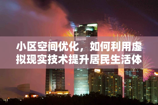 小区空间优化，如何利用虚拟现实技术提升居民生活体验？