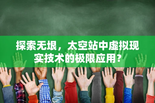 探索无垠，太空站中虚拟现实技术的极限应用？