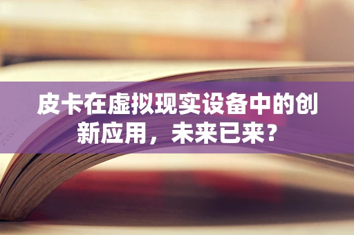 皮卡在虚拟现实设备中的创新应用，未来已来？