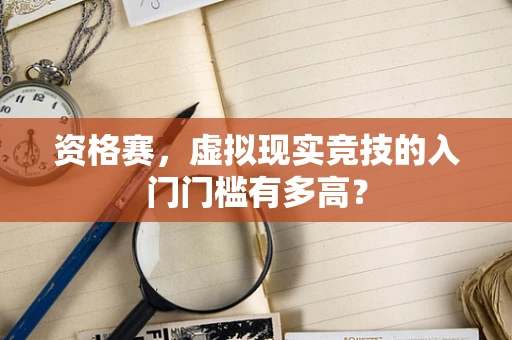 资格赛，虚拟现实竞技的入门门槛有多高？