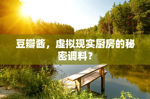 豆瓣酱，虚拟现实厨房的秘密调料？