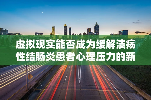虚拟现实能否成为缓解溃疡性结肠炎患者心理压力的新途径？