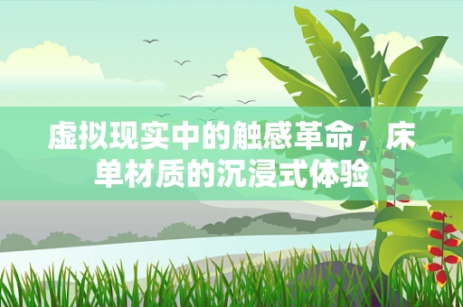 虚拟现实中的触感革命，床单材质的沉浸式体验