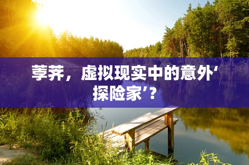 荸荠，虚拟现实中的意外‘探险家’？