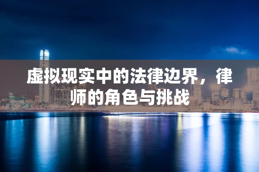 虚拟现实中的法律边界，律师的角色与挑战