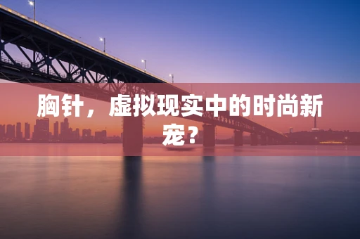 胸针，虚拟现实中的时尚新宠？