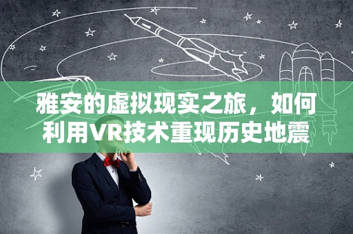 雅安的虚拟现实之旅，如何利用VR技术重现历史地震场景？