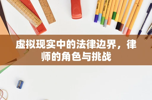 虚拟现实中的法律边界，律师的角色与挑战