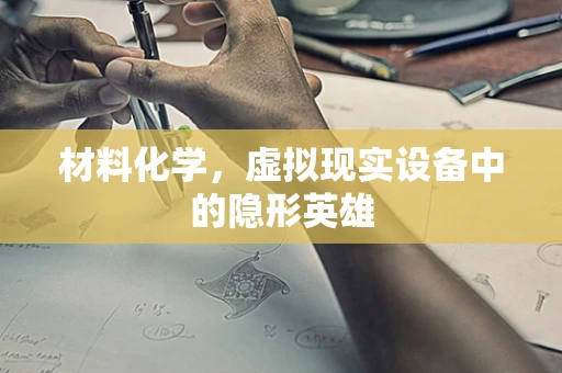 材料化学，虚拟现实设备中的隐形英雄