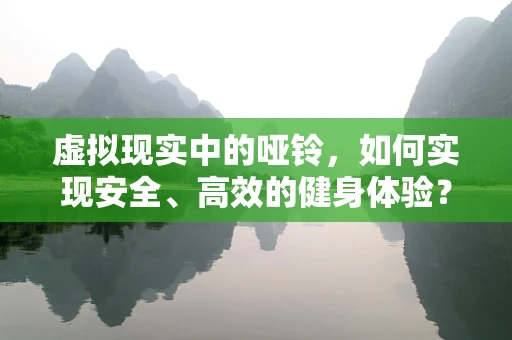虚拟现实中的哑铃，如何实现安全、高效的健身体验？