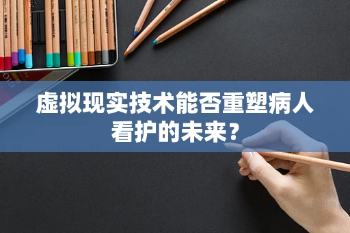 虚拟现实技术能否重塑病人看护的未来？