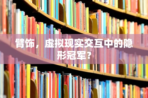 臂饰，虚拟现实交互中的隐形冠军？