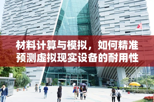 材料计算与模拟，如何精准预测虚拟现实设备的耐用性？