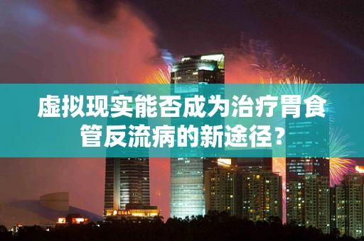 虚拟现实能否成为治疗胃食管反流病的新途径？