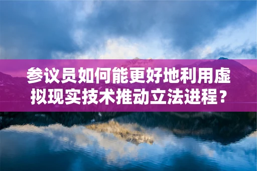 参议员如何能更好地利用虚拟现实技术推动立法进程？