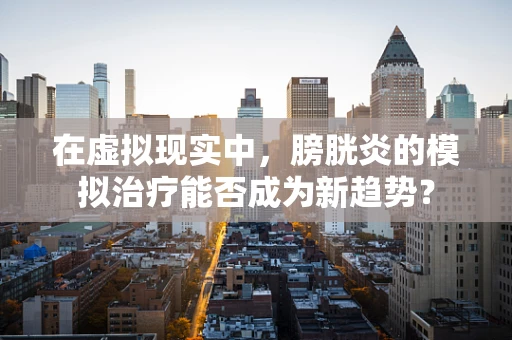在虚拟现实中，膀胱炎的模拟治疗能否成为新趋势？