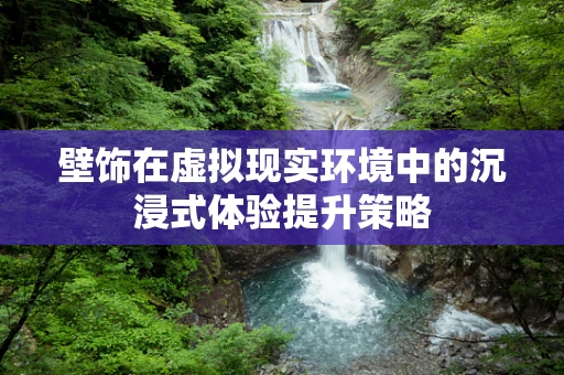 壁饰在虚拟现实环境中的沉浸式体验提升策略