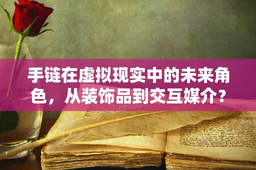 手链在虚拟现实中的未来角色，从装饰品到交互媒介？