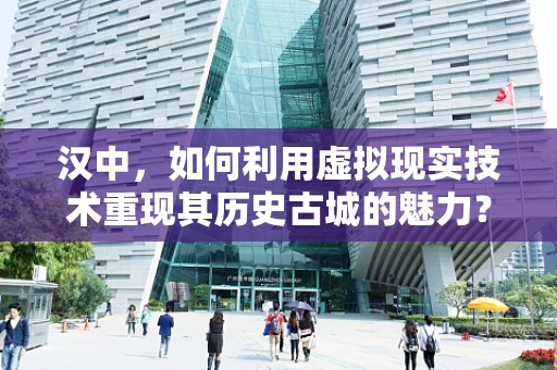 汉中，如何利用虚拟现实技术重现其历史古城的魅力？