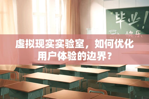 虚拟现实实验室，如何优化用户体验的边界？