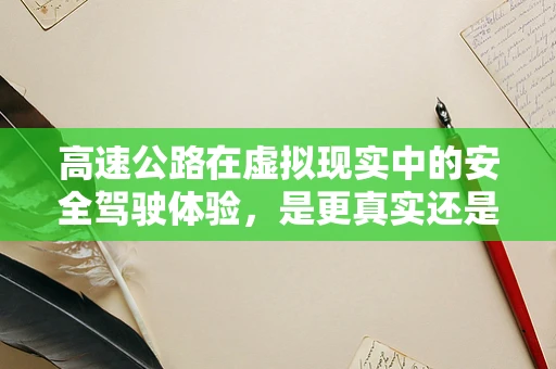高速公路在虚拟现实中的安全驾驶体验，是更真实还是更危险？