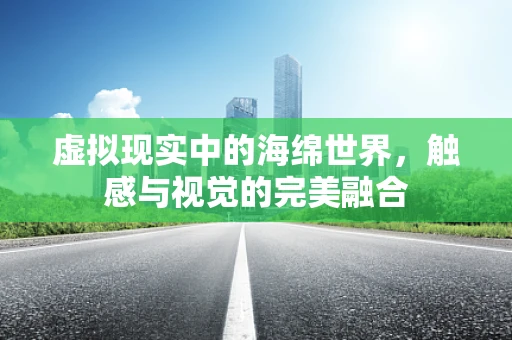 虚拟现实中的海绵世界，触感与视觉的完美融合
