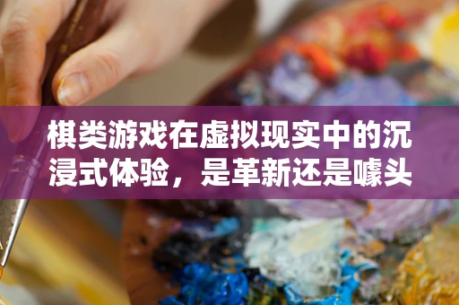 棋类游戏在虚拟现实中的沉浸式体验，是革新还是噱头？