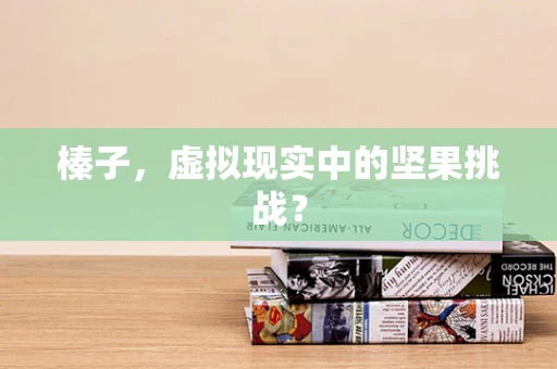 榛子，虚拟现实中的坚果挑战？