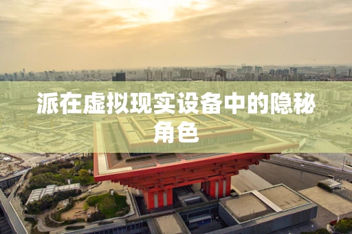 派在虚拟现实设备中的隐秘角色