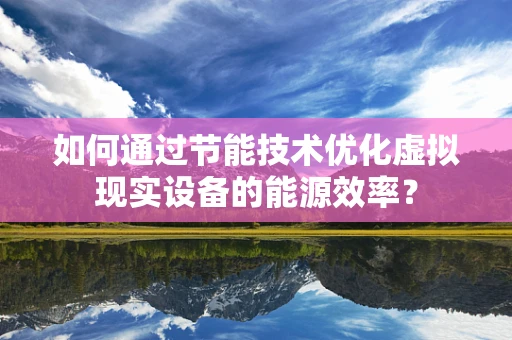 如何通过节能技术优化虚拟现实设备的能源效率？
