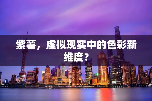 紫薯，虚拟现实中的色彩新维度？