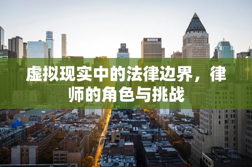 虚拟现实中的法律边界，律师的角色与挑战