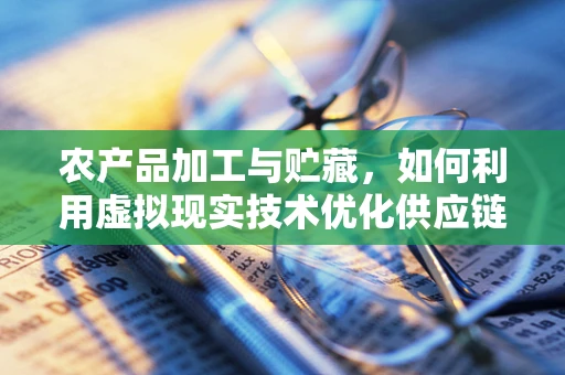 农产品加工与贮藏，如何利用虚拟现实技术优化供应链管理？